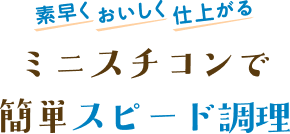 素早くおいしく仕上がる　ミニスチコンで簡単スピード調理