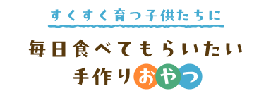 すくすく育つ子供たちに毎日食べてもらいたい手作りおやつ