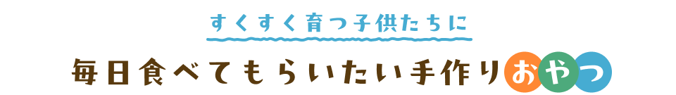 すくすく育つ子供たちに毎日食べてもらいたい手作りおやつ