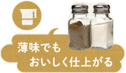 薄味でもおいしく仕上がる