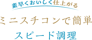 素早くおいしく仕上がるミニスチコンで簡単スピード調理