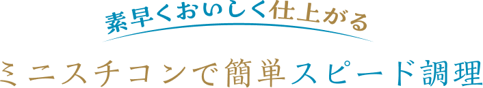 素早くおいしく仕上がるミニスチコンで簡単スピード調理