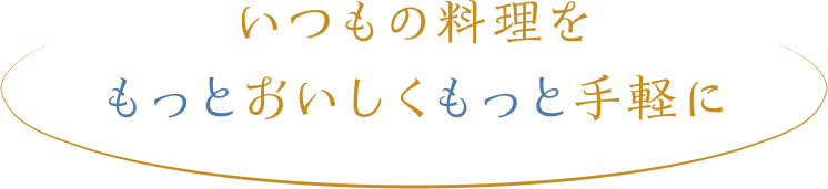 いつもの料理をもっとおいしくもっと手軽に