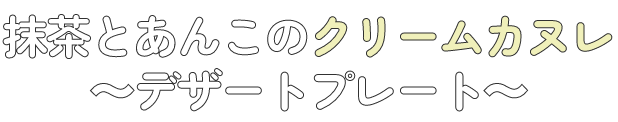 抹茶とあんこのクリームカヌレ ～デザートプレート～