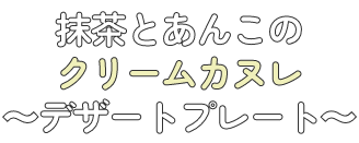 抹茶とあんこのクリームカヌレ ～デザートプレート～