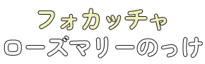 フォカッチャ ローズマリーのっけ