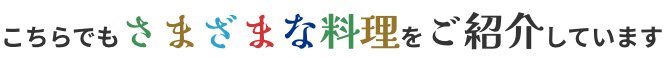 こちらでもさまざまな料理をご紹介しています