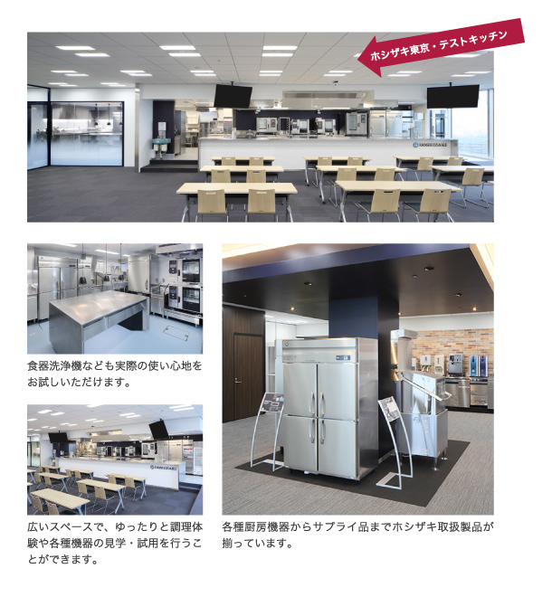 たとえば、ホシザキ東京・キッチンスタジオでは、スチコンはもちろん各種厨房機器からサプライ用品mでホシザキ取扱製品が揃っています。また、食器洗浄機などの実際の使い心地をお試しいただけます